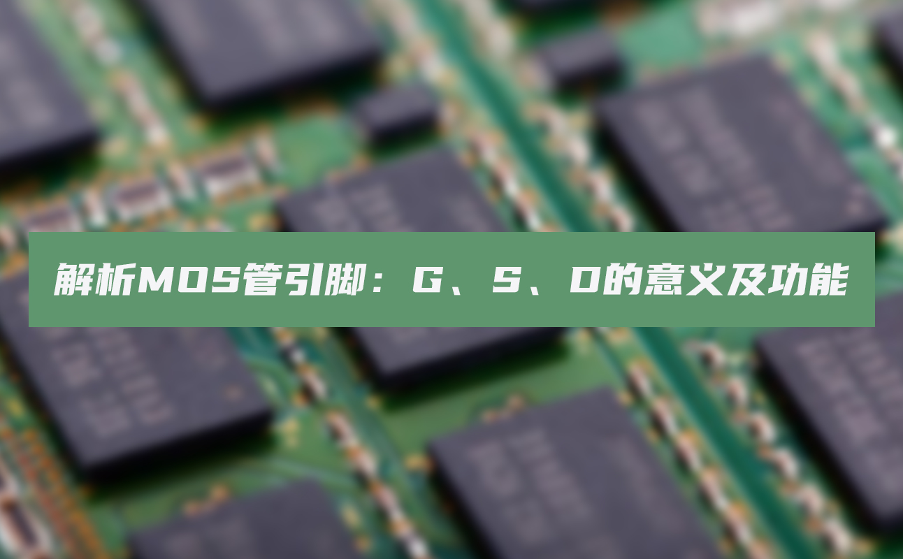 解析MOS管引脚：G、S、D的意义及功能