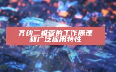 齐纳二极管的工作原理和广泛应用特性